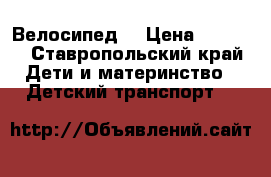 Велосипед  › Цена ­ 3 000 - Ставропольский край Дети и материнство » Детский транспорт   